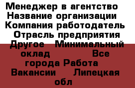 Менеджер в агентство › Название организации ­ Компания-работодатель › Отрасль предприятия ­ Другое › Минимальный оклад ­ 25 000 - Все города Работа » Вакансии   . Липецкая обл.